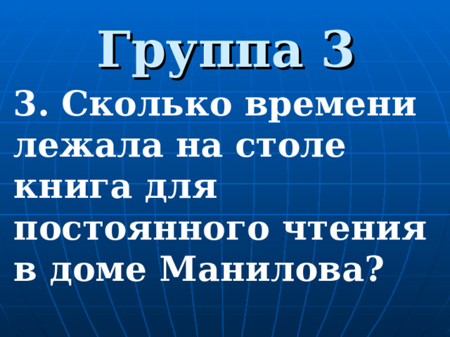 Группа 3 3. Сколько времени лежала на столе книга для постоянного чтения в доме Манилова?  