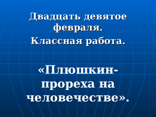 Двадцать девятое февраля. Классная работа. «Плюшкин- прореха на человечестве». 