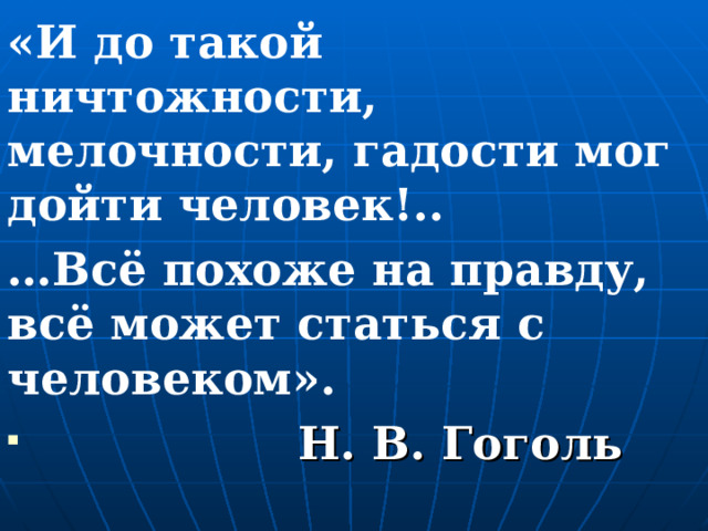 «И до такой ничтожности, мелочности, гадости мог дойти человек!.. … Всё похоже на правду, всё может статься с человеком».  Н. В. Гоголь 