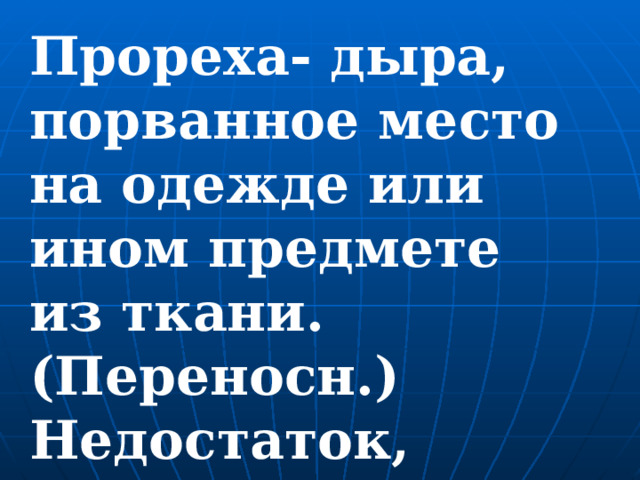 Прореха- дыра, порванное место на одежде или ином предмете из ткани. (Переносн.) Недостаток, упущение, порча, изъян. 