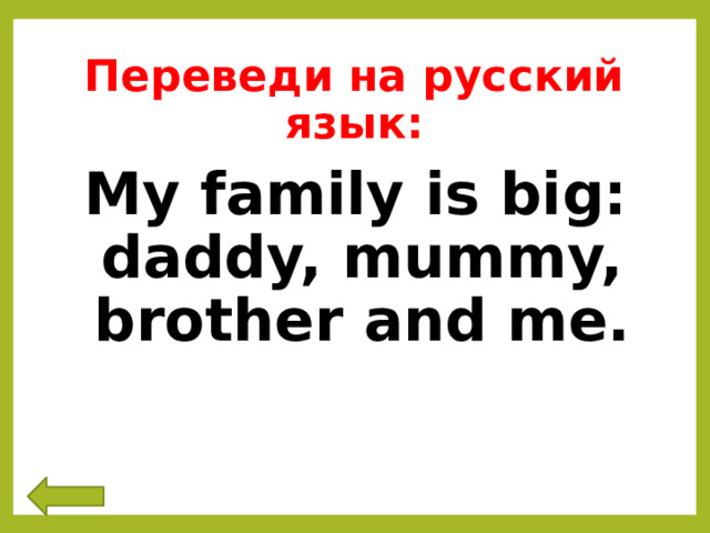 Переведи на русский язык: My family is big: daddy, mummy, brother and me. 