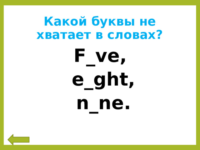 Какой буквы не хватает в словах? F_ve,  e_ght,  n_ne. 