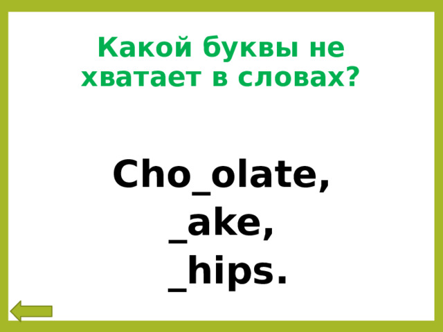 Какой буквы не хватает в словах? Cho_olate,  _ake,  _hips. 