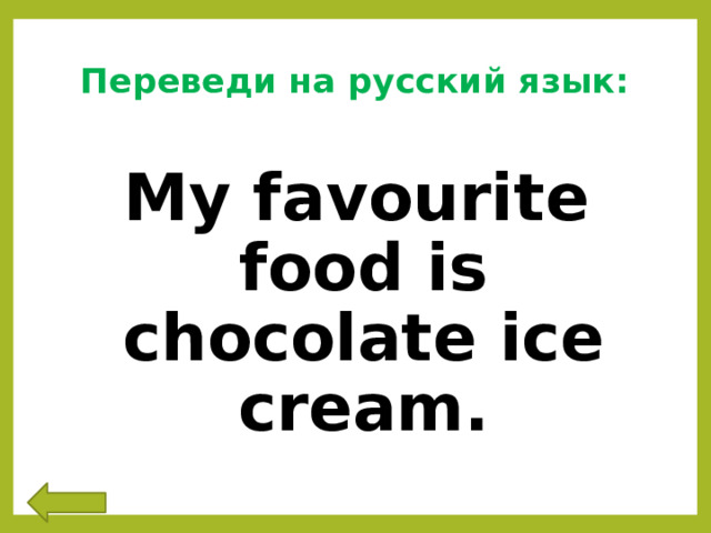 Переведи на русский язык:   My favourite food is chocolate ice cream. 
