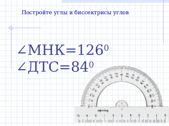 Постройте углы и биссектрисы углов ∠ МНК=126 0 ∠ ДТС=84 0 