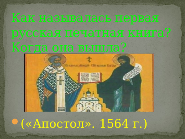 Как называлась первая русская печатная книга? Когда она вышла? («Апостол». 1564 г.) 