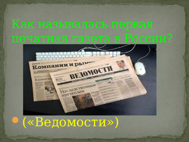 Как называлась первая печатная газета в России? («Ведомости») 