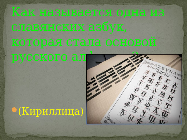 Как называется одна из славянских азбук, которая стала основой русского алфавита? (Кириллица) 