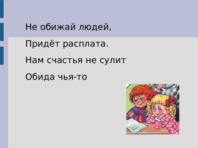 Не обижай людей, Придёт расплата. Нам счастья не сулит Обида чья-то 