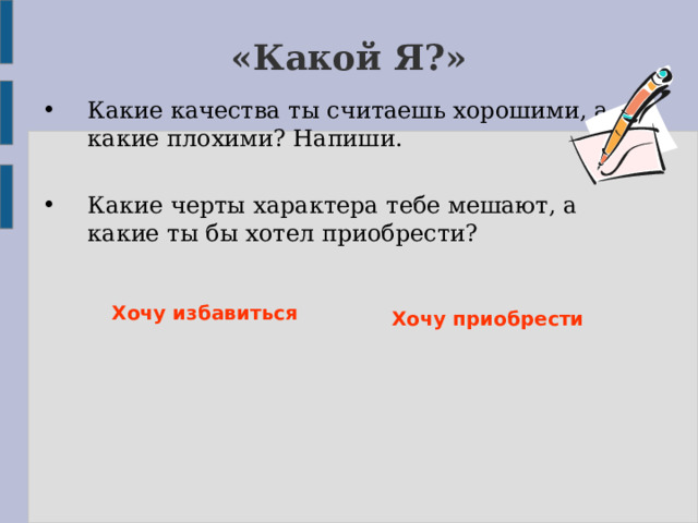 «Какой Я?» Какие качества ты считаешь хорошими, а какие плохими? Напиши. Какие черты характера тебе мешают, а какие ты бы хотел приобрести? Хочу избавиться  Хочу приобрести 