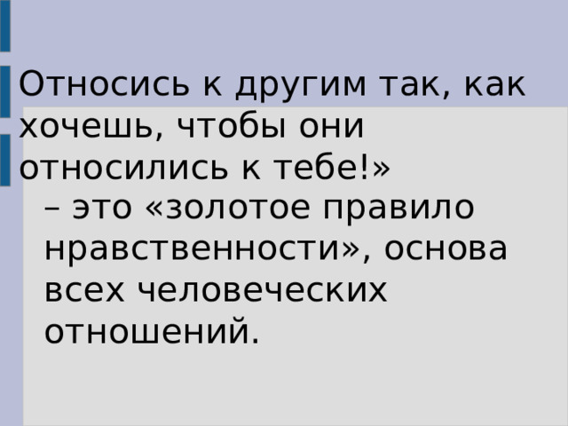 Относись к другим так, как хочешь, чтобы они относились к тебе!» – это «золотое правило нравственности», основа всех человеческих отношений. 