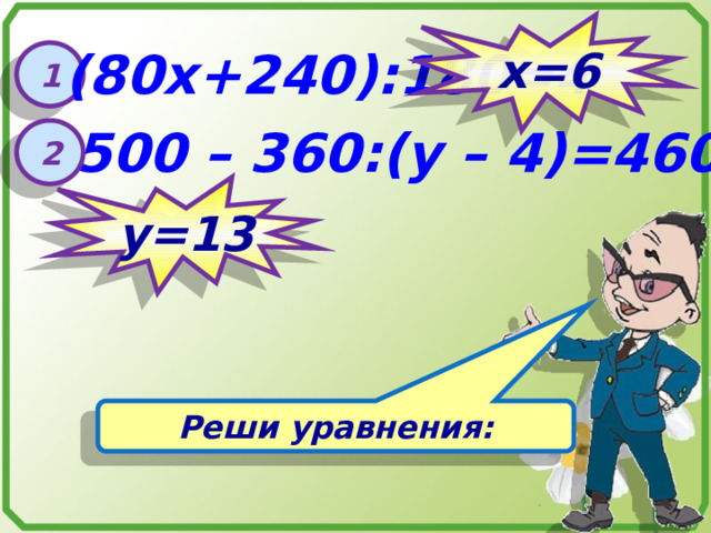 х=6 (80х+240):180=4 1 500 – 360:(у – 4)=460 2 у=13 Реши уравнения: 