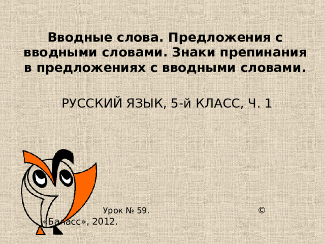 Вводные слова. Предложения с вводными словами. Знаки препинания в предложениях с вводными словами.  Урок № 59.  © «Баласс», 2012. 