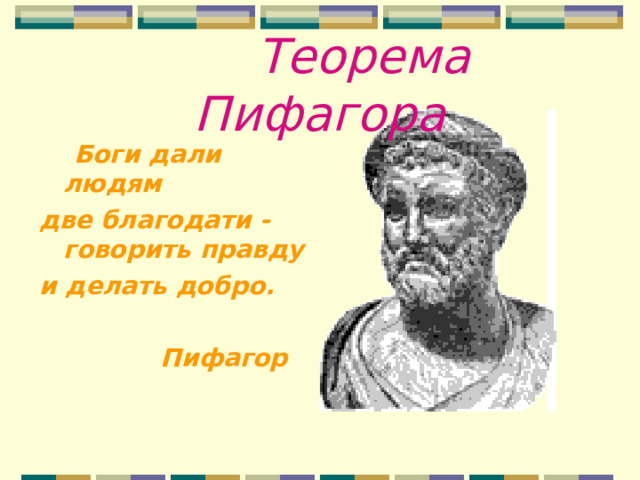 Теорема Пифагора   Боги дали людям две благодати -говорить правду и делать добро.   Пифагор  