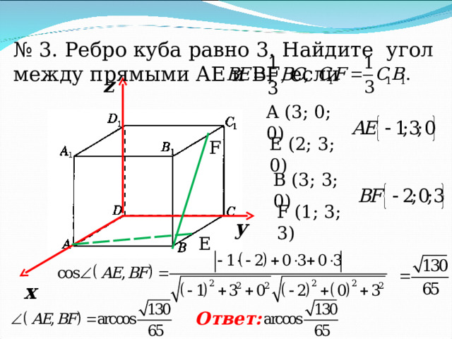 № 3. Ребро куба равно 3. Найдите угол между прямыми AE и BF , если z A ( 3 ; 0; 0) Е ( 2 ; 3 ; 0) F В ( 3 ; 3 ; 0) F ( 1 ; 3 ; 3 ) у E х Ответ: 