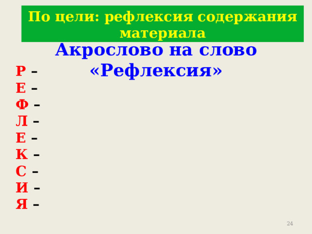 По цели: рефлексия содержания материала Акрослово на слово «Рефлексия» Р – Е – Ф – Л – Е – К – С – И – Я – 9 