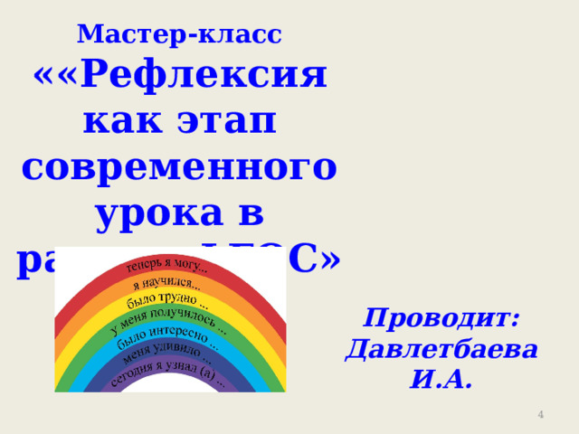 Мастер-класс ««Рефлексия как этап современного урока в рамках ФГОС»   Проводит: Давлетбаева И.А.  
