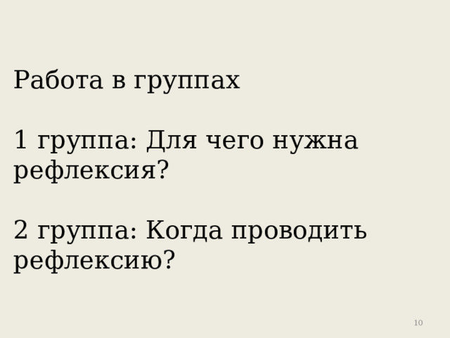 Работа в группах 1 группа: Для чего нужна рефлексия? 2 группа: Когда проводить рефлексию? 9 