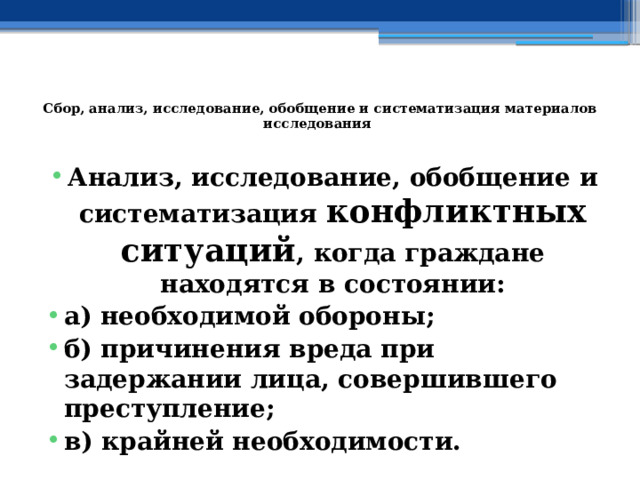  Сбор, анализ, исследование, обобщение и систематизация материалов исследования   Анализ, исследование, обобщение и систематизация конфликтных ситуаций , когда граждане находятся в состоянии: а) необходимой обороны; б) причинения вреда при задержании лица, совершившего преступление; в) крайней необходимости. 