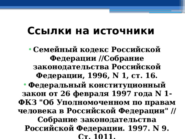 Ссылки на источники  Семейный кодекс Российской Федерации //Собрание законодательства Российской Федерации, 1996, N 1, ст. 16. Федеральный конституционный закон от 26 февраля 1997 года N 1-ФКЗ 