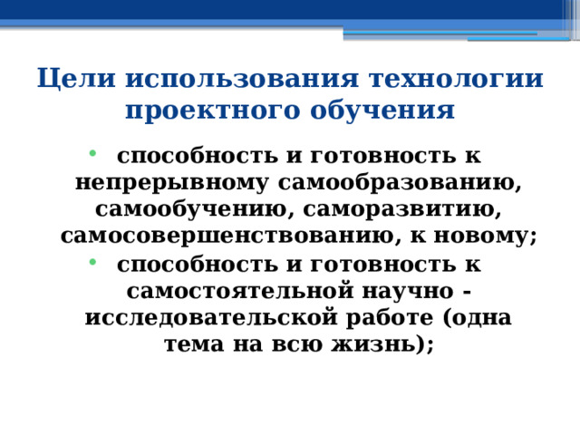 Цели использования технологии проектного обучения способность и готовность к непрерывному самообразованию, самообучению, саморазвитию, самосовершенствованию, к новому; способность и готовность к самостоятельной научно -исследовательской работе (одна тема на всю жизнь); 