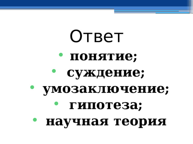 Ответ понятие;  суждение;  умозаключение;  гипотеза;  научная теория  