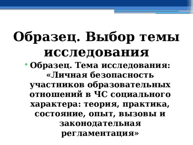 Образец. Выбор темы исследования Образец. Тема исследования: «Личная безопасность участников образовательных отношений в ЧС социального характера: теория, практика, состояние, опыт, вызовы и законодательная регламентация» 