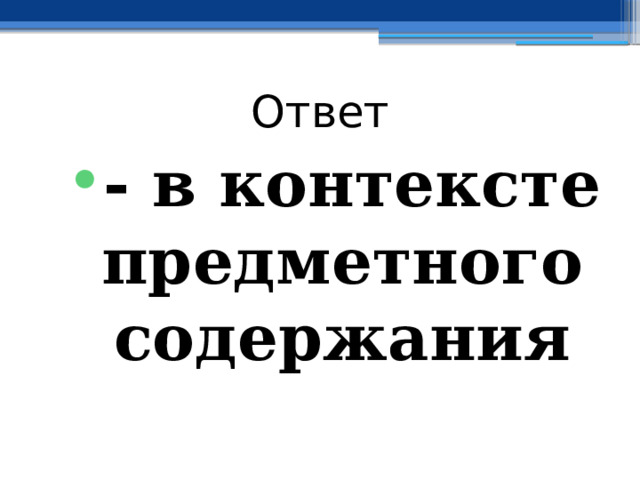 Ответ - в контексте предметного содержания 