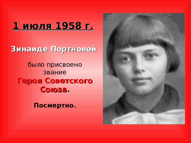1 июля 1958 г.  Зинаиде Портновой  было присвоено  звание Героя Советского Союза .  Посмертно.  