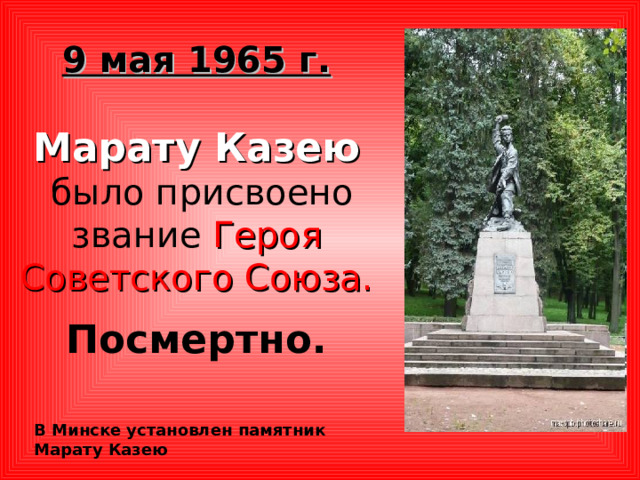 9 мая 1965 г.  Марату Казею  было присвоено звание Героя Советского Союза.  Посмертно. В Минске установлен памятник Марату Казею 