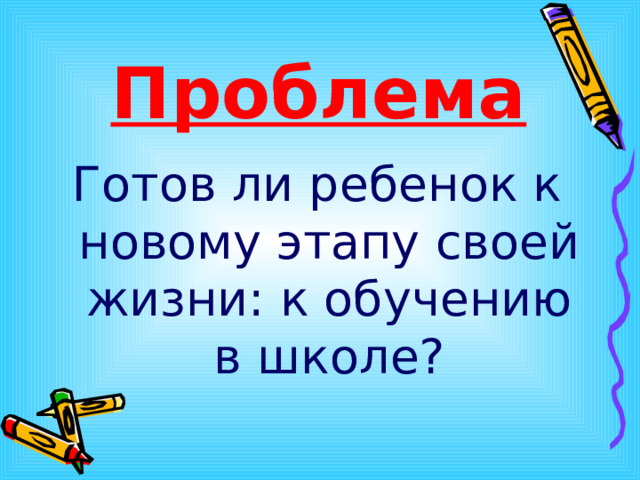 Проблема Готов ли ребенок к новому этапу своей жизни: к обучению в школе?  