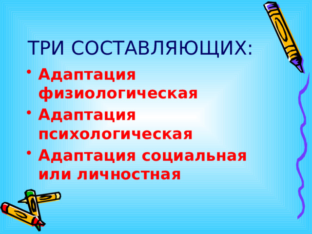 ТРИ СОСТАВЛЯЮЩИХ: Адаптация физиологическая Адаптация психологическая Адаптация социальная или личностная 