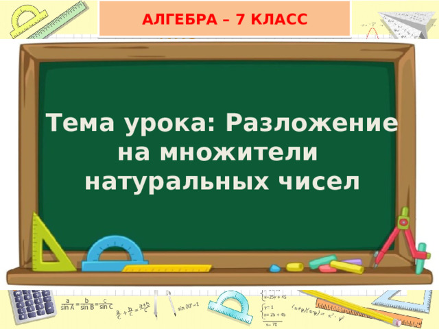 АЛГЕБРА – 7 КЛАСС Тема урока: Разложение на множители  натуральных чисел 