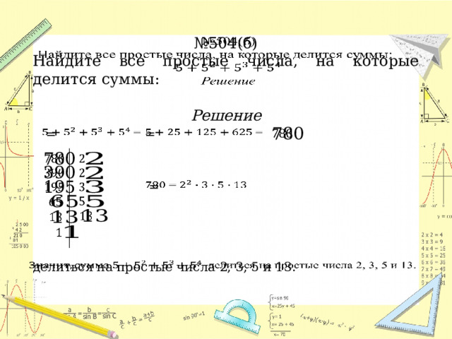 № 504(б)   Найдите все простые числа, на которые делится суммы: Решение  =   =                =                делиться на простые числа 2, 3, 5 и 13.   