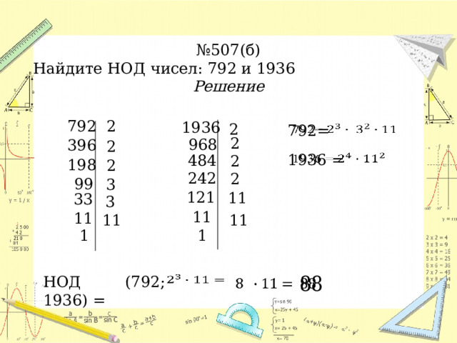 № 507(б) Найдите НОД чисел: 792 и 1936 Решение 792 2 1936 2   792= 2 968 396 2   1936 = 484 2 198 2 242 2 99 3 121 11 33 3 11 11 11 11 1 1 НОД (792; 1936) =       