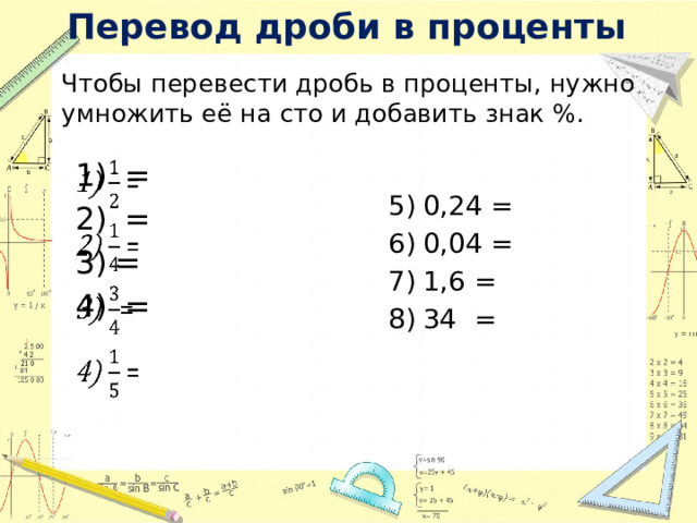 Перевод дроби в проценты Чтобы перевести дробь в проценты, нужно умножить её на сто и добавить знак %.  =  = =  =   0,24 = 0,04 = 1,6 = 34 = 