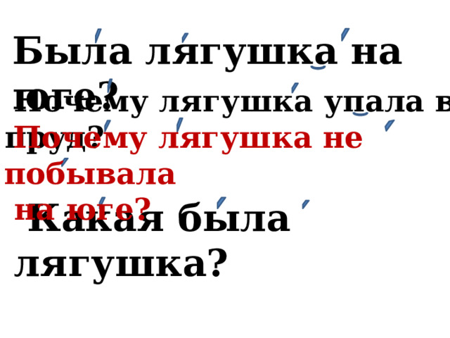  Была лягушка на юге?  Почему лягушка упала в пруд?  Почему лягушка не побывала  на юге?  Какая была лягушка? 