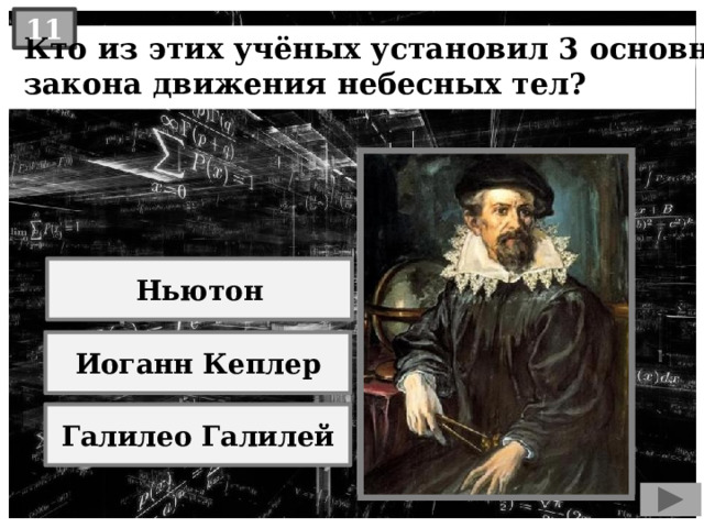 11  Кто из этих учёных установил 3 основных  закона движения небесных тел? Ньютон Иоганн Кеплер Галилео Галилей 