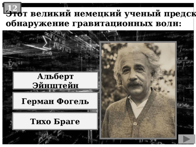12  Этот великий немецкий ученый предсказал  обнаружение гравитационных волн: Альберт Эйнштейн Герман Фогель Тихо Браге 
