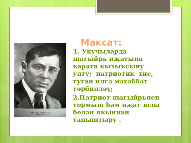  Максат:    1. Укучыларда шагыйрь иҗатына карата кызыксыну уяту; патриотик хис, туган илгә мәхәббәт тәрбияләү; 2.Патриот шагыйрьнең тормыш һәм иҗат юлы белән якыннан таныштыру . 