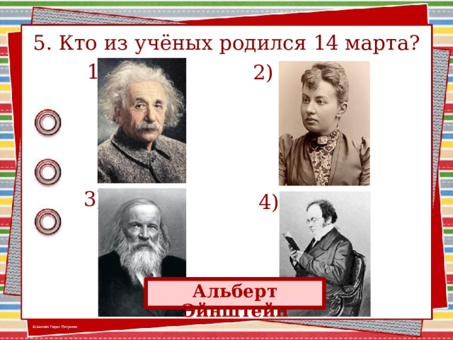 5. Кто из учёных родился 14 марта?  1) 2)  3)  4) Альберт Эйнштейн 2 