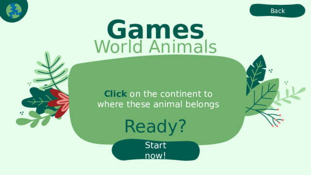Back Games World Animals Click on the continent to where these animal belongs Ready? Start now! 