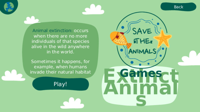 Back Animal extinction: occurs when there are no more individuals of that species alive in the wild anywhere in the world. Sometimes it happens, for example, when humans invade their natural habitat Games Extinct Animals Play! 