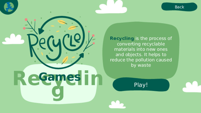 Back Recycling is the process of converting recyclable materials into new ones and objects. It helps to reduce the pollution caused by waste Games Play! Recycling 