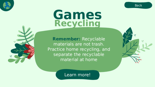 Back Games Recycling Remember: Recyclable materials are not trash. Practice home recycling, and separate the recyclable material at home Learn more! 