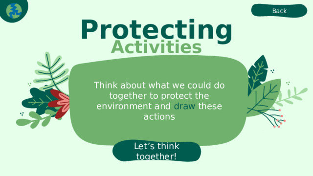 Back Protecting Activities Think about what we could do together to protect the environment and draw these actions Let’s think together! 