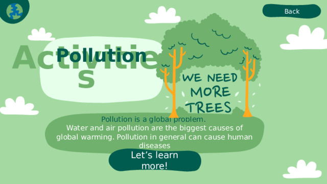 Back Pollution Activities Pollution is a global problem.  Water and air pollution are the biggest causes of global warming. Pollution in general can cause human diseases Let’s learn more! 