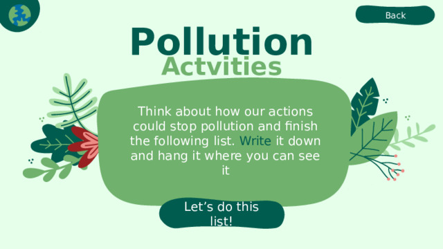 Back Pollution Actvities Think about how our actions could stop pollution and finish the following list. Write it down and hang it where you can see it Let’s do this list! 