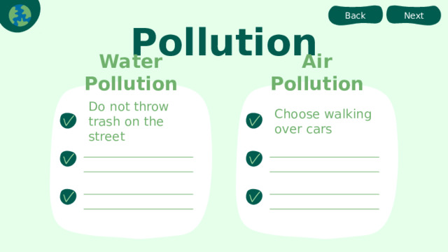 Next Back Pollution Air Pollution Water Pollution Choose walking over cars Do not throw trash on the street 
