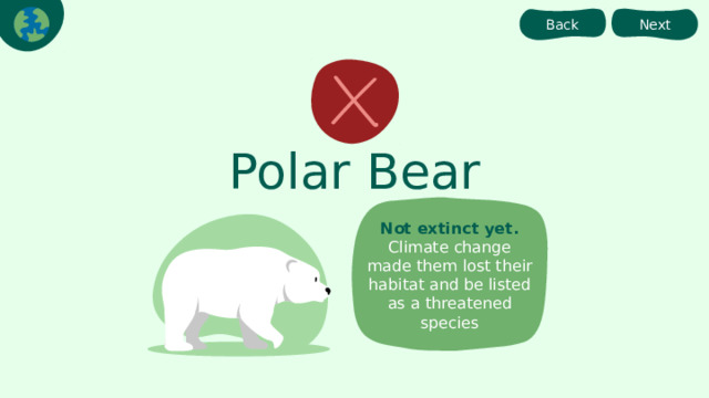 Back Next Polar Bear Not extinct yet. Climate change made them lost their habitat and be listed as a threatened species 